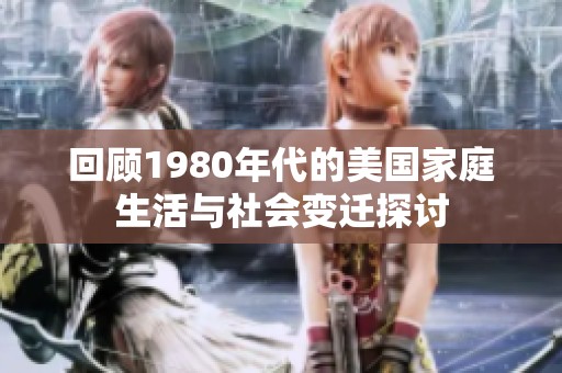 回顾1980年代的美国家庭生活与社会变迁探讨