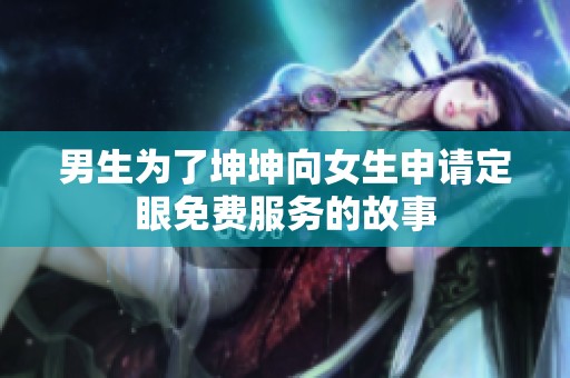 男生为了坤坤向女生申请定眼免费服务的故事