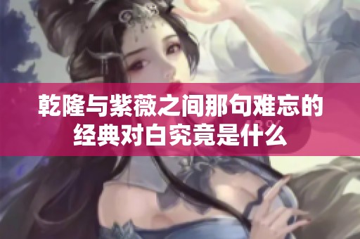 乾隆与紫薇之间那句难忘的经典对白究竟是什么