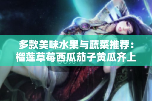 多款美味水果与蔬菜推荐：榴莲草莓西瓜茄子黄瓜齐上阵