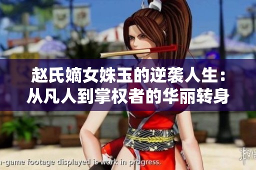 赵氏嫡女姝玉的逆袭人生：从凡人到掌权者的华丽转身