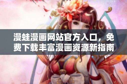 漫蛙漫画网站官方入口，免费下载丰富漫画资源新指南
