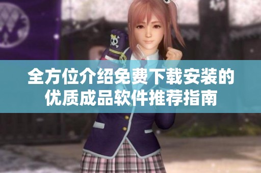 全方位介绍免费下载安装的优质成品软件推荐指南