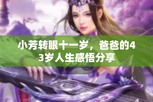 小芳转眼十一岁，爸爸的43岁人生感悟分享