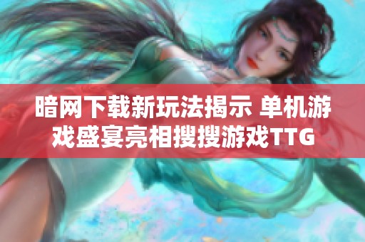 暗网下载新玩法揭示 单机游戏盛宴亮相搜搜游戏TTG