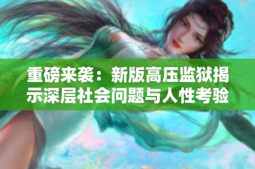 重磅来袭：新版高压监狱揭示深层社会问题与人性考验