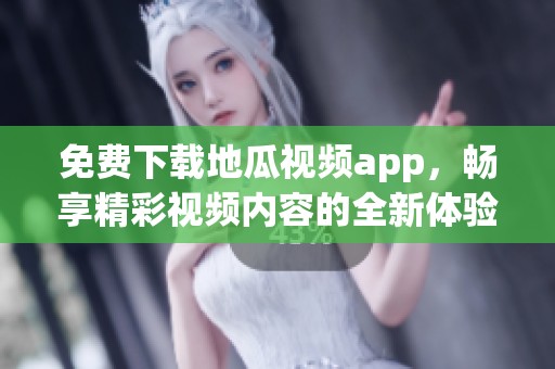 免费下载地瓜视频app，畅享精彩视频内容的全新体验