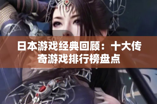 日本游戏经典回顾：十大传奇游戏排行榜盘点