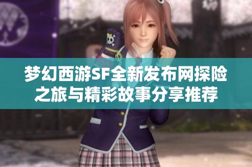 梦幻西游SF全新发布网探险之旅与精彩故事分享推荐