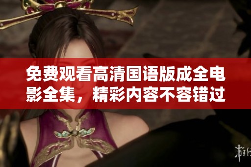 免费观看高清国语版成全电影全集，精彩内容不容错过