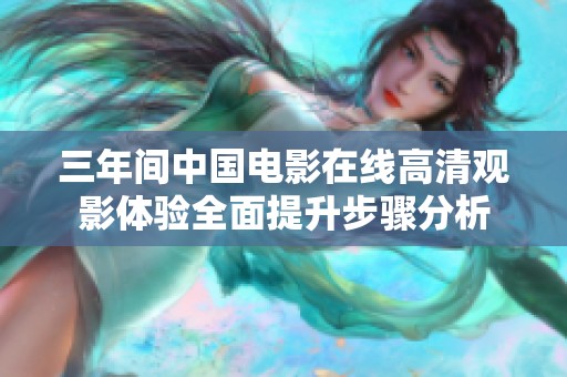 三年间中国电影在线高清观影体验全面提升步骤分析