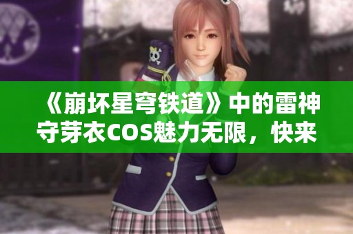 《崩坏星穹铁道》中的雷神守芽衣COS魅力无限，快来一同欣赏！