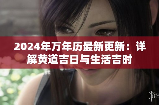 2024年万年历最新更新：详解黄道吉日与生活吉时