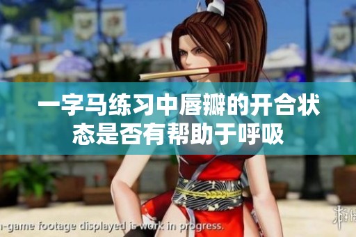 一字马练习中唇瓣的开合状态是否有帮助于呼吸