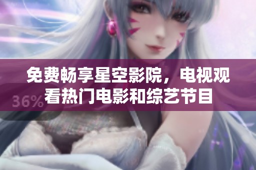 免费畅享星空影院，电视观看热门电影和综艺节目