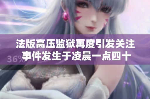 法版高压监狱再度引发关注 事件发生于凌晨一点四十三分