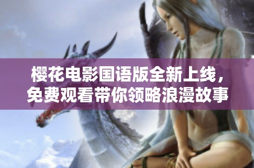 樱花电影国语版全新上线，免费观看带你领略浪漫故事