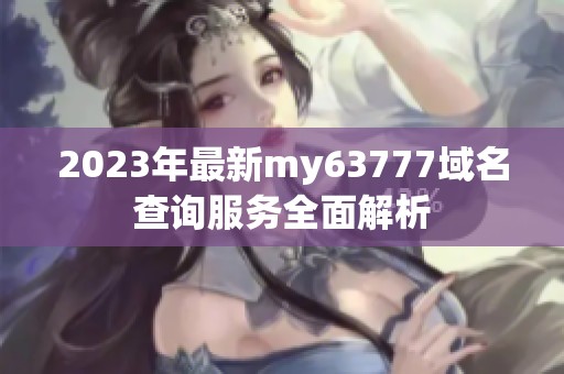 2023年最新my63777域名查询服务全面解析