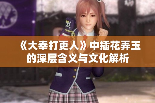《大奉打更人》中插花弄玉的深层含义与文化解析