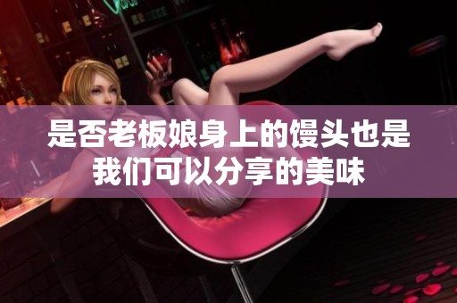 是否老板娘身上的馒头也是我们可以分享的美味