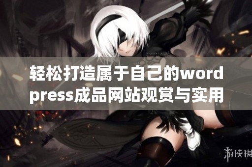 轻松打造属于自己的wordpress成品网站观赏与实用指南