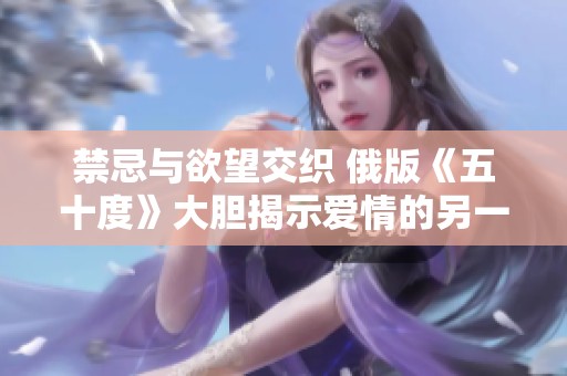 禁忌与欲望交织 俄版《五十度》大胆揭示爱情的另一面