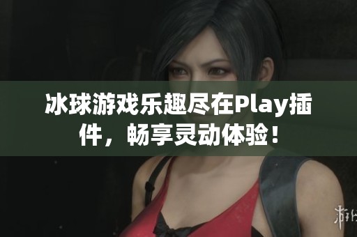 冰球游戏乐趣尽在Play插件，畅享灵动体验！