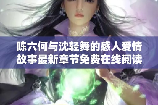 陈六何与沈轻舞的感人爱情故事最新章节免费在线阅读