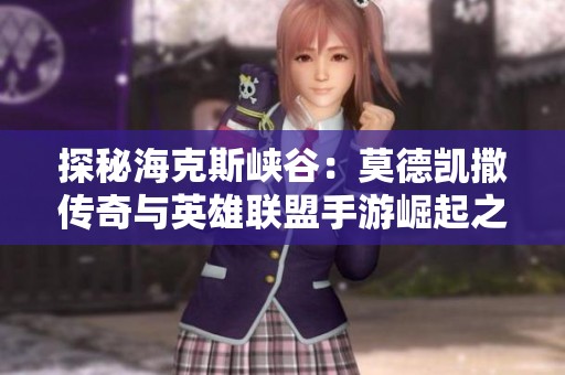 探秘海克斯峡谷：莫德凯撒传奇与英雄联盟手游崛起之路