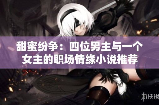 甜蜜纷争：四位男主与一个女主的职场情缘小说推荐