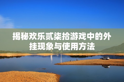 揭秘欢乐贰柒拾游戏中的外挂现象与使用方法
