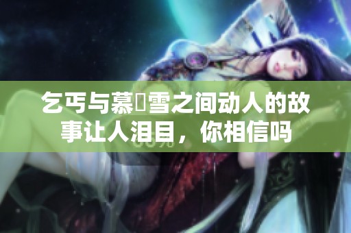 乞丐与慕葇雪之间动人的故事让人泪目，你相信吗