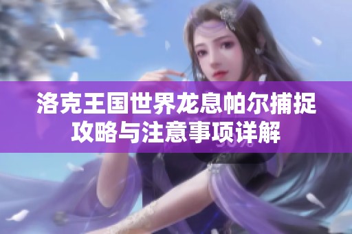 洛克王国世界龙息帕尔捕捉攻略与注意事项详解