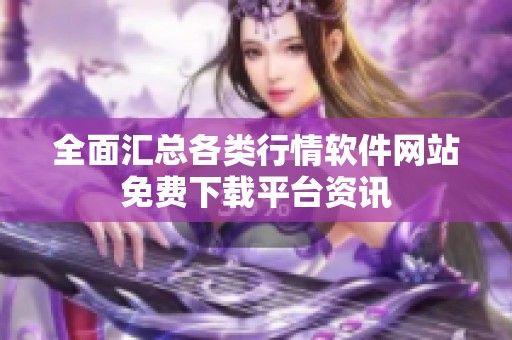 全面汇总各类行情软件网站免费下载平台资讯