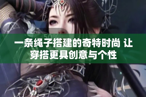 一条绳子搭建的奇特时尚 让穿搭更具创意与个性