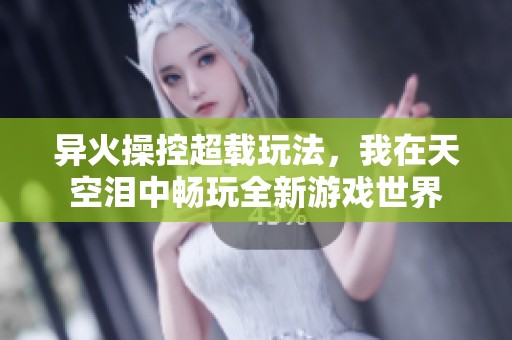 异火操控超载玩法，我在天空泪中畅玩全新游戏世界