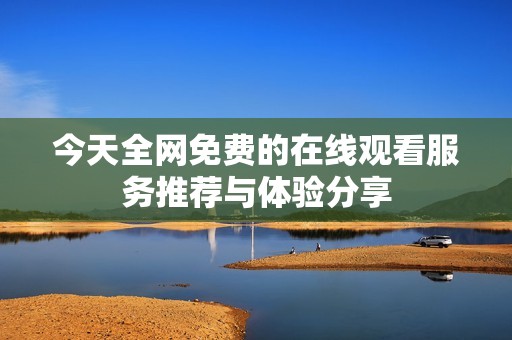 今天全网免费的在线观看服务推荐与体验分享