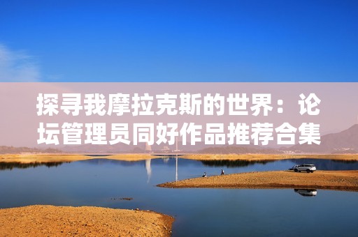 探寻我摩拉克斯的世界：论坛管理员同好作品推荐合集