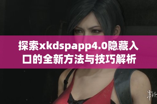 探索xkdspapp4.0隐藏入口的全新方法与技巧解析