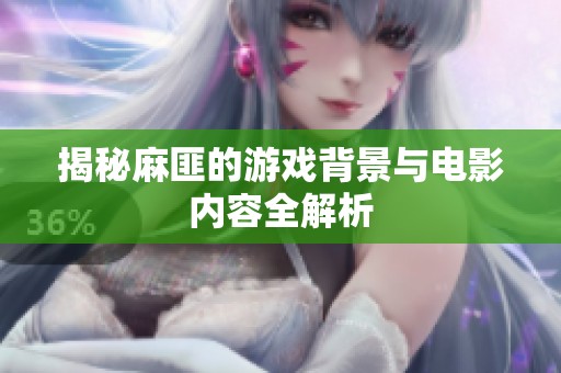 揭秘麻匪的游戏背景与电影内容全解析