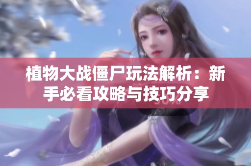 植物大战僵尸玩法解析：新手必看攻略与技巧分享