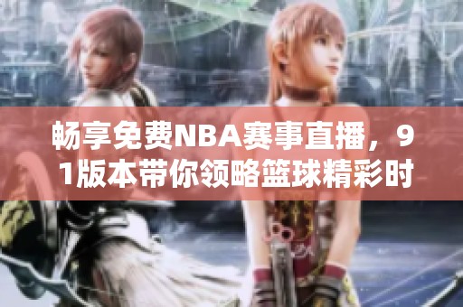 畅享免费NBA赛事直播，9 1版本带你领略篮球精彩时刻