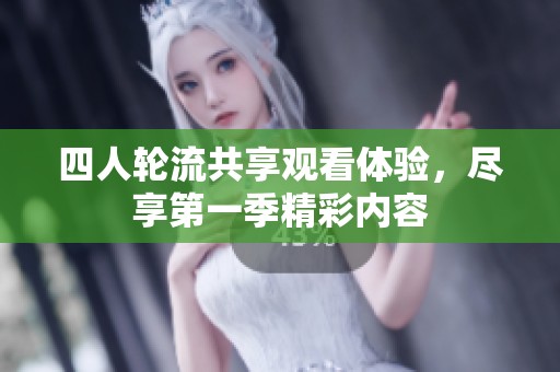 四人轮流共享观看体验，尽享第一季精彩内容