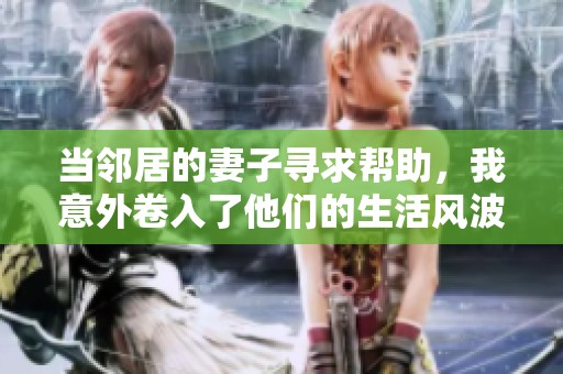 当邻居的妻子寻求帮助，我意外卷入了他们的生活风波