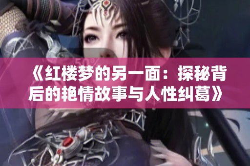 《红楼梦的另一面：探秘背后的艳情故事与人性纠葛》