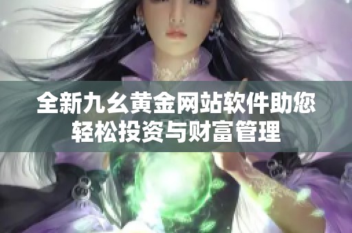 全新九幺黄金网站软件助您轻松投资与财富管理