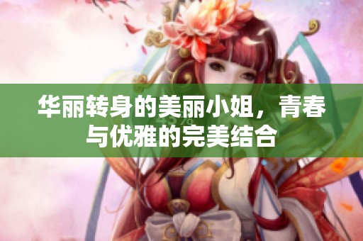 华丽转身的美丽小姐，青春与优雅的完美结合