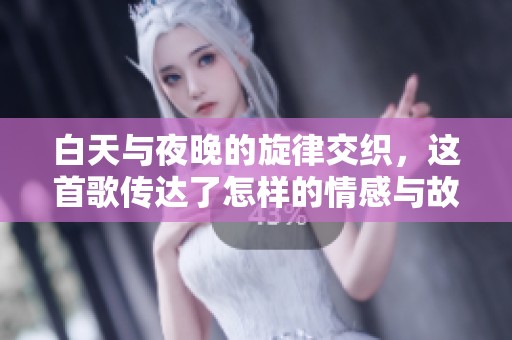 白天与夜晚的旋律交织，这首歌传达了怎样的情感与故事