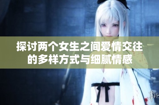 探讨两个女生之间爱情交往的多样方式与细腻情感