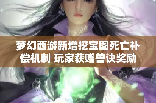 梦幻西游新增挖宝图死亡补偿机制 玩家获赠兽诀奖励